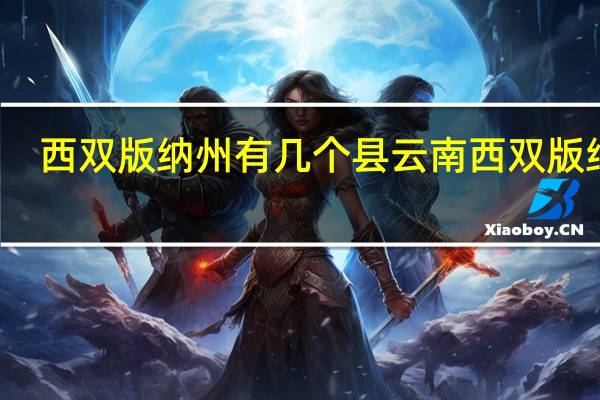 西双版纳州有几个县 云南西双版纳州