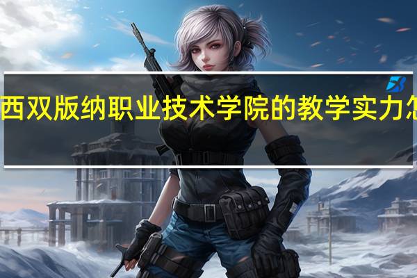 西双版纳职业技术学院的教学实力怎么样