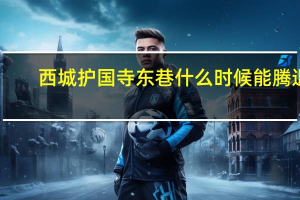 西城护国寺东巷什么时候能腾退
