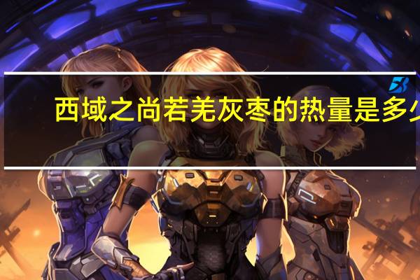 西域之尚 若羌灰枣的热量是多少