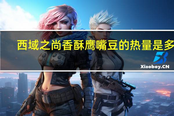 西域之尚 香酥鹰嘴豆的热量是多少