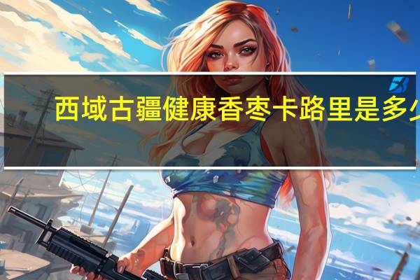 西域古疆 健康香枣卡路里是多少