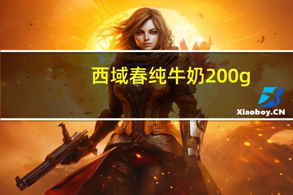 西域春 纯牛奶 200g/盒卡路里是多少