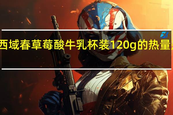 西域春 草莓酸牛乳 杯装120g的热量是多少