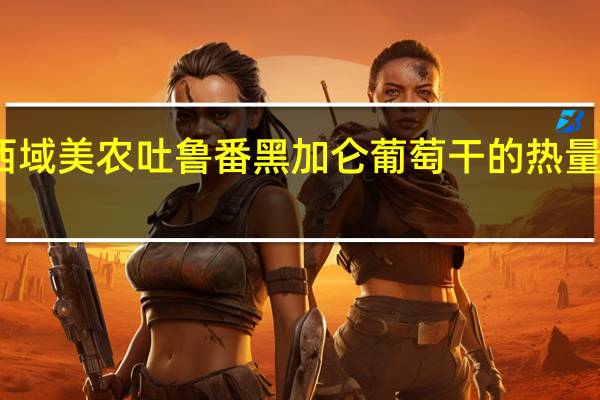 西域美农 吐鲁番黑加仑葡萄干的热量是多少