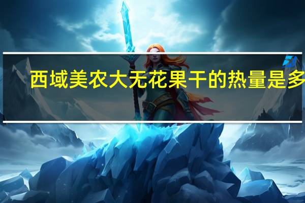 西域美农  大无花果干的热量是多少