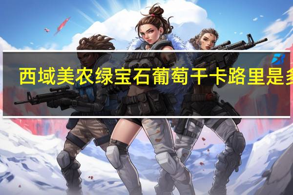 西域美农 绿宝石葡萄干卡路里是多少