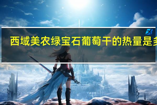 西域美农 绿宝石葡萄干的热量是多少