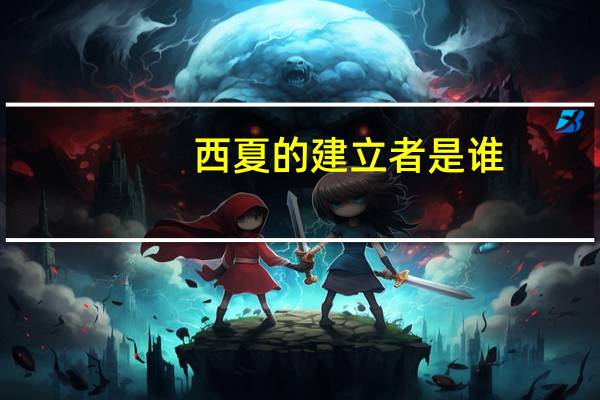 西夏的建立者是谁（西夏的建立者是）