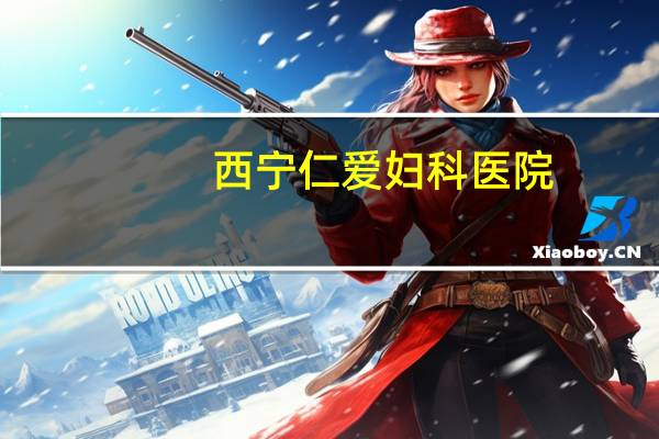 西宁仁爱妇科医院(今年天津仁爱学院录取线得多少分)