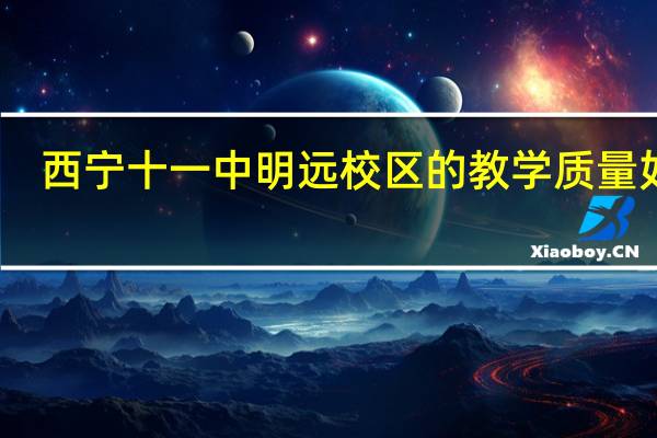 西宁十一中明远校区的教学质量如何