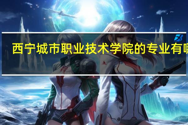 西宁城市职业技术学院的专业有哪些