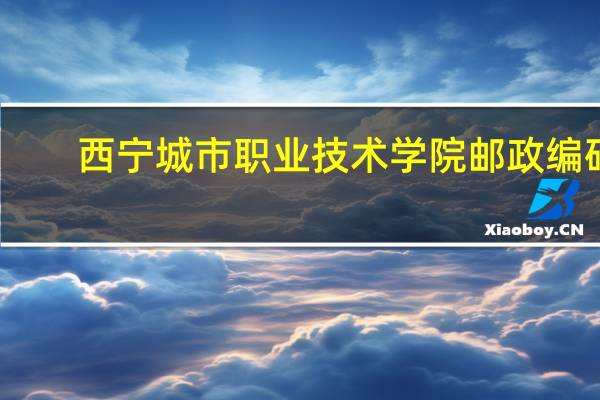 西宁城市职业技术学院邮政编码
