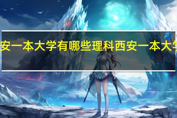 西安一本大学有哪些理科西安一本大学有哪些