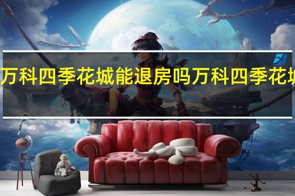 西安万科四季花城能退房吗 万科四季花城业主论坛