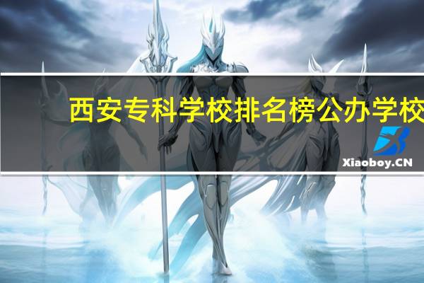 西安专科学校排名榜公办学校