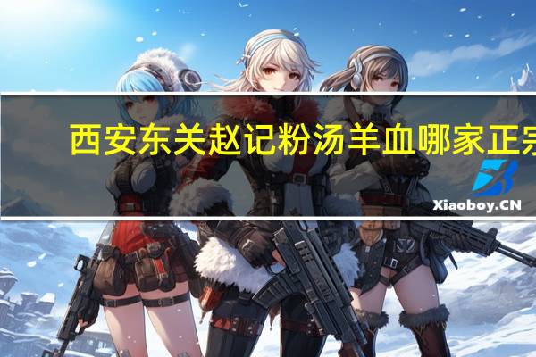 西安东关赵记粉汤羊血哪家正宗