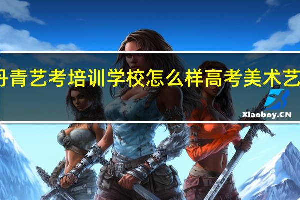 西安丹青艺考培训学校怎么样 高考美术艺考培训学校