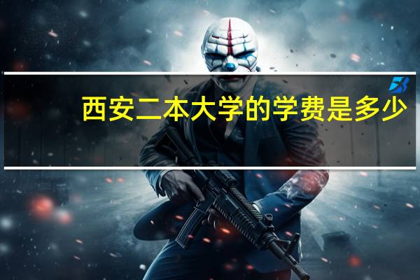 西安二本大学的学费是多少