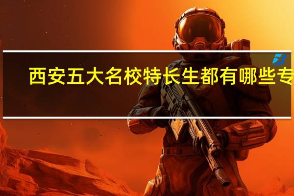 西安五大名校特长生都有哪些专业