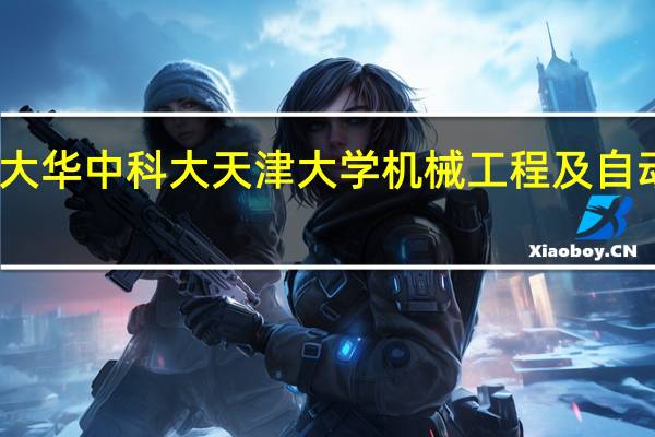 西安交大 哈工大 华中科大 天津大学 机械工程及自动化专业哪一个最好