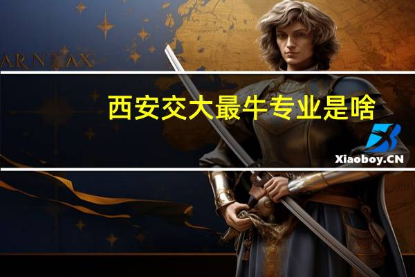 西安交大最牛专业是啥