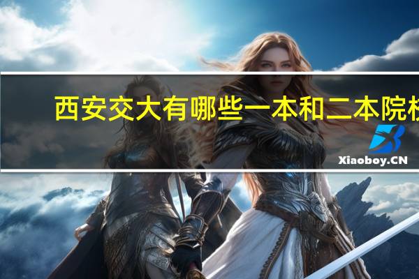 西安交大有哪些一本和二本院校