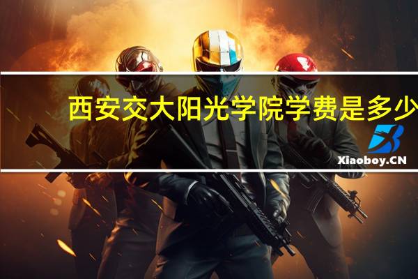 西安交大阳光学院学费是多少