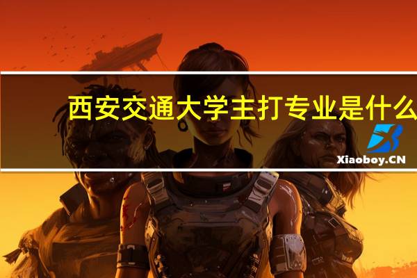 西安交通大学主打专业是什么