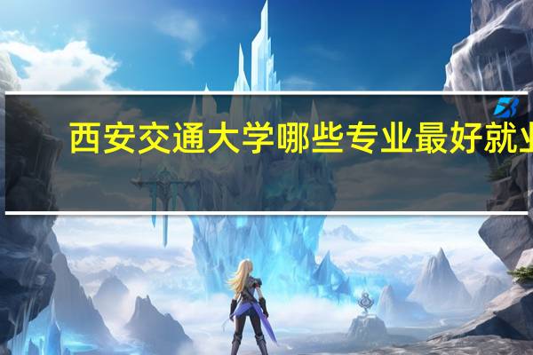 西安交通大学哪些专业最好就业