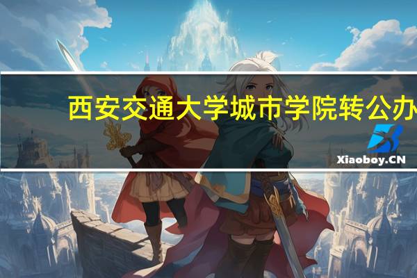 西安交通大学城市学院转公办