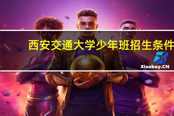 西安交通大学少年班招生条件