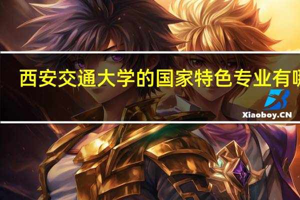 西安交通大学的国家特色专业有哪些