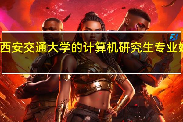 西安交通大学的计算机研究生专业好不好
