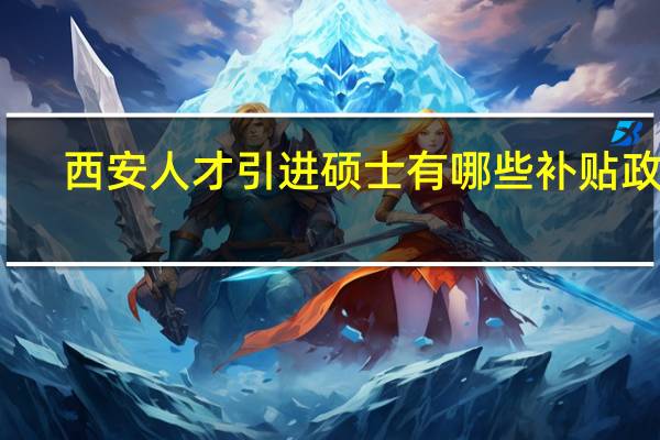西安人才引进硕士有哪些补贴政策