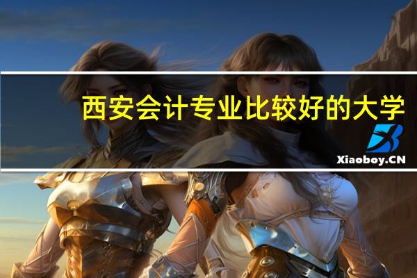 西安会计专业比较好的大学