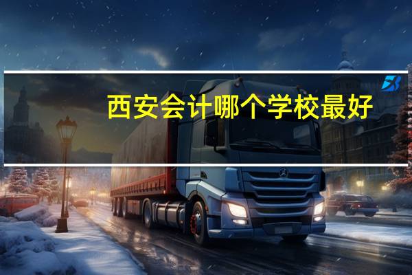 西安会计哪个学校最好