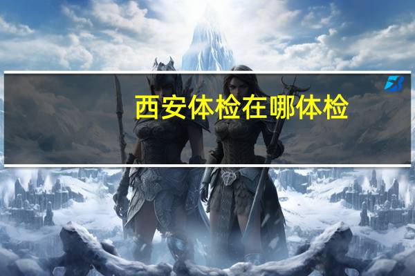 西安体检在哪体检