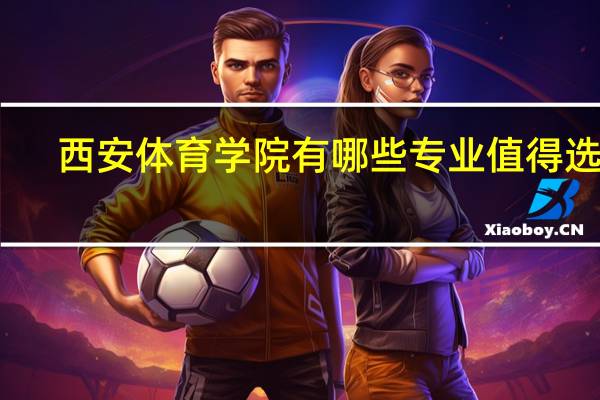 西安体育学院有哪些专业值得选择