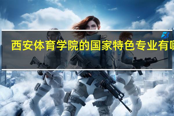 西安体育学院的国家特色专业有哪些