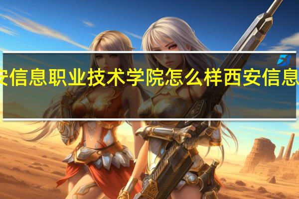 西安信息职业技术学院怎么样 西安信息技术学院