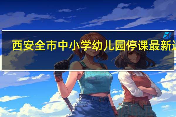 西安全市中小学幼儿园停课最新通知