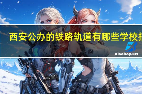 西安公办的铁路轨道有哪些学校招生