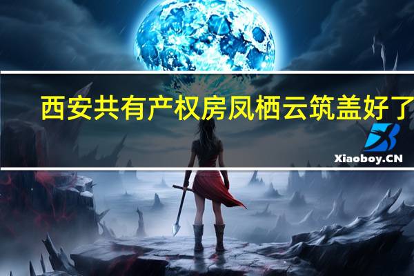 西安共有产权房凤栖云筑盖好了吗