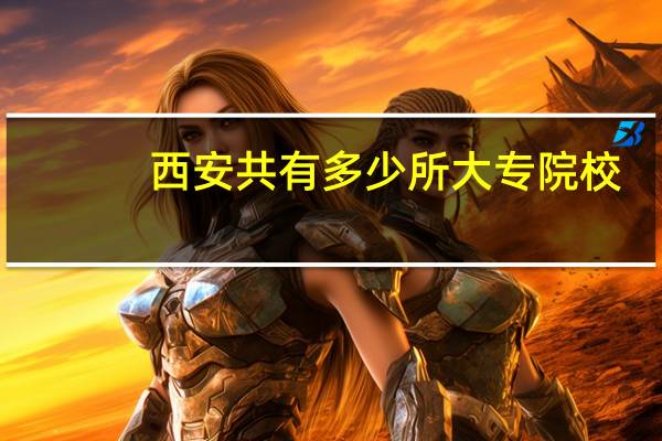 西安共有多少所大专院校