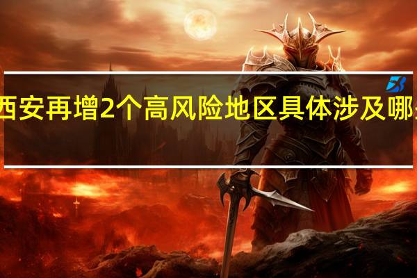 西安再增2个高风险地区 具体涉及哪些地区？