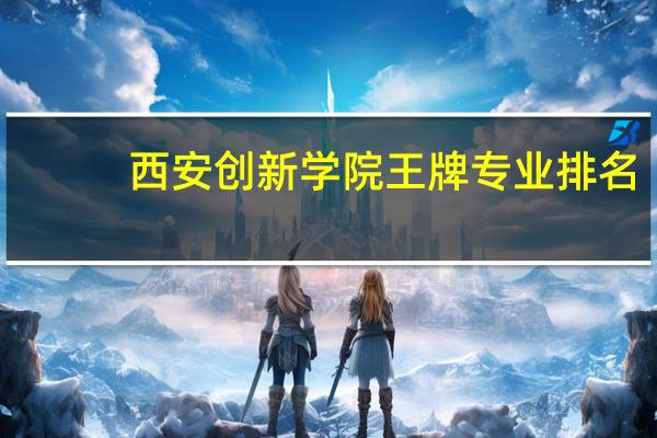 西安创新学院王牌专业排名