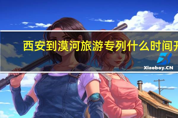 西安到漠河旅游专列什么时间开
