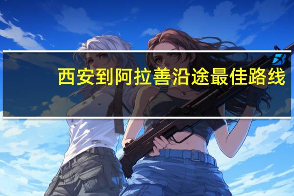 西安到阿拉善沿途最佳路线