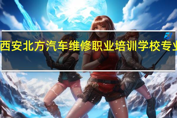 西安北方汽车维修职业培训学校专业设置